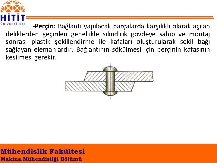 -Perçin: Bağlantı yapılacak parçalarda karşılıklı olarak açılan deliklerden geçirilen genellikle silindirik gövdeye sahip ve
