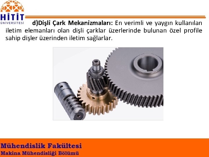 d)Dişli Çark Mekanizmaları: En verimli ve yaygın kullanılan iletim elemanları olan dişli çarklar üzerlerinde