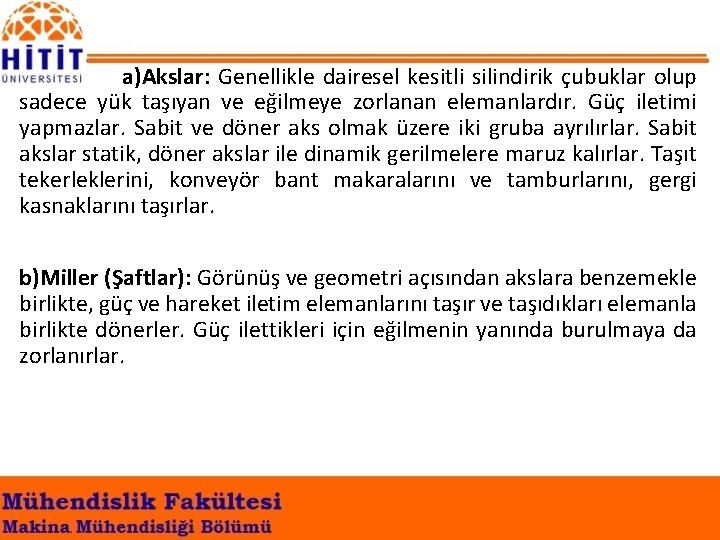 a)Akslar: Genellikle dairesel kesitli silindirik çubuklar olup sadece yük taşıyan ve eğilmeye zorlanan elemanlardır.