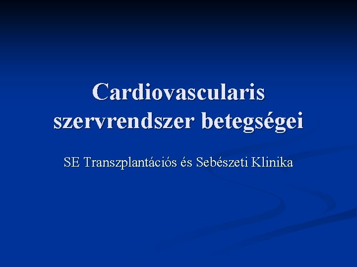 Cardiovascularis szervrendszer betegségei SE Transzplantációs és Sebészeti Klinika 