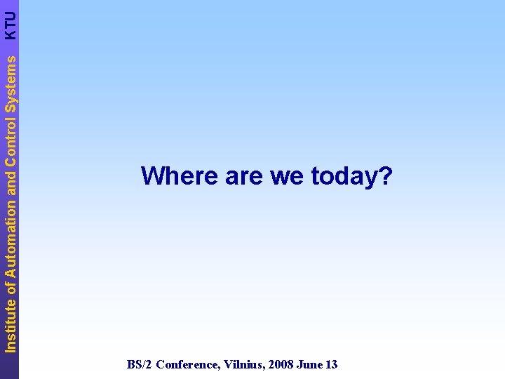 KTU Institute of Automation and Control Systems Where are we today? BS/2 Conference, Vilnius,
