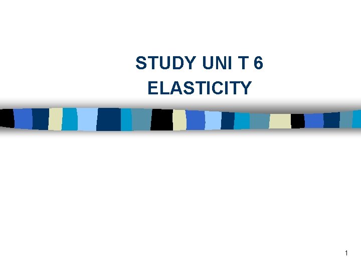 STUDY UNI T 6 ELASTICITY 1 