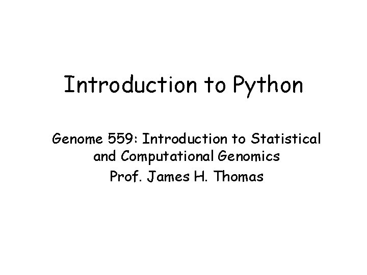 Introduction to Python Genome 559: Introduction to Statistical and Computational Genomics Prof. James H.