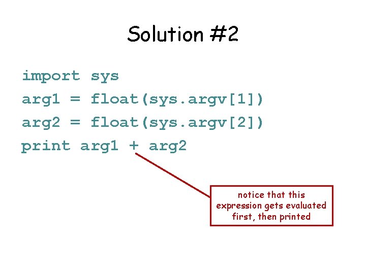 Solution #2 import sys arg 1 = float(sys. argv[1]) arg 2 = float(sys. argv[2])