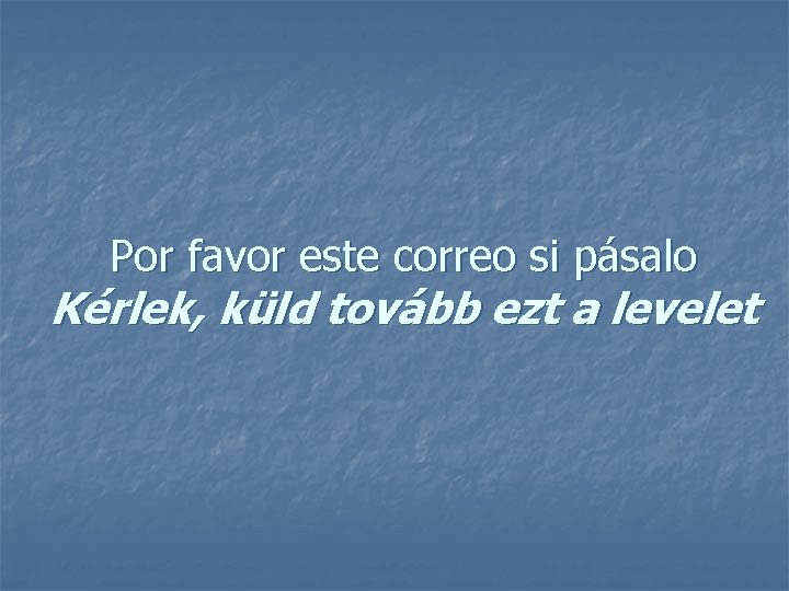 Por favor este correo si pásalo Kérlek, küld tovább ezt a levelet 