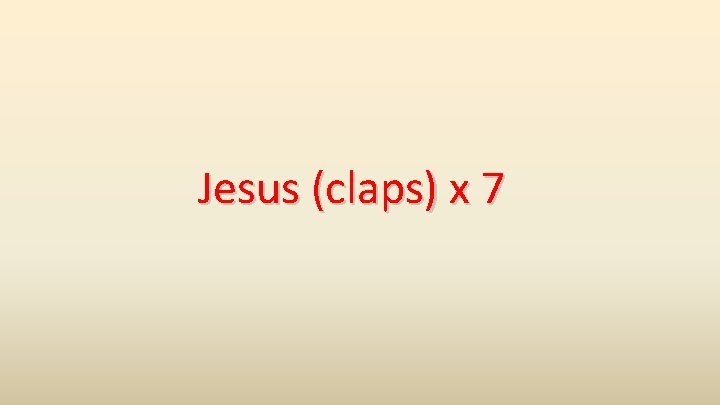 Jesus (claps) x 7 