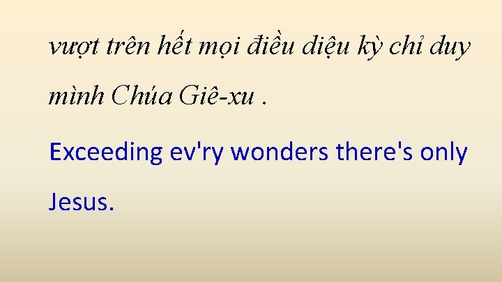 vượt trên hết mọi điều diệu kỳ chỉ duy mình Chúa Giê-xu. Exceeding ev'ry