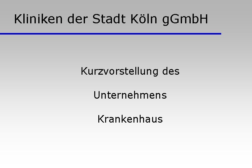Kliniken der Stadt Köln g. Gmb. H Kurzvorstellung des Unternehmens Krankenhaus Kliniken der Stadt Köln g. Gmb. H Kurzvorstellung des Unternehmens Krankenhaus