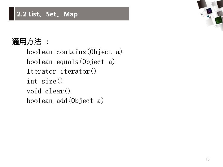 2. 2 List、Set、Map 通用方法 : boolean contains(Object a) boolean equals(Object a) Iterator iterator() int