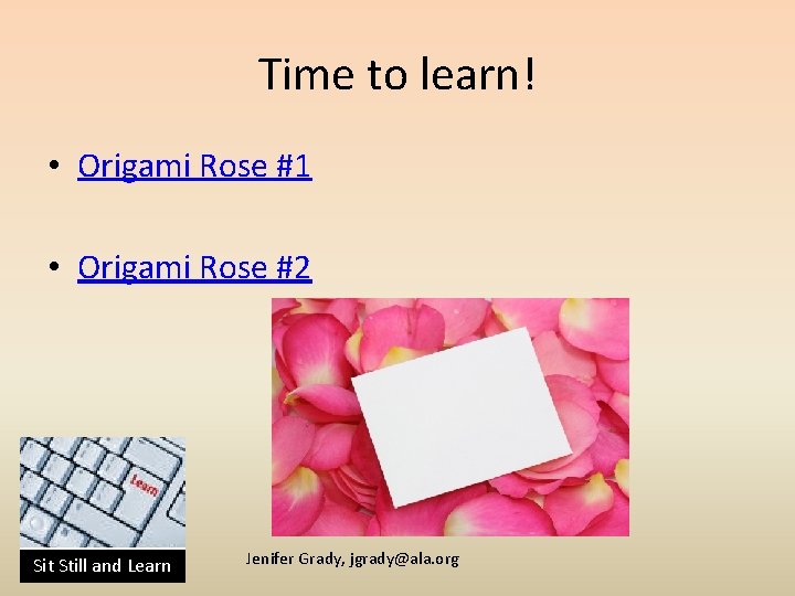 Time to learn! • Origami Rose #1 • Origami Rose #2 Sit Still and