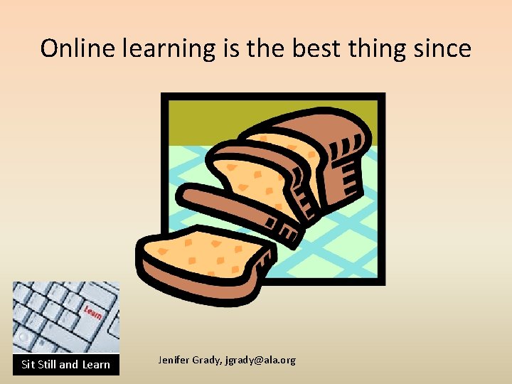 Online learning is the best thing since Sit Still and Learn Jenifer Grady, jgrady@ala.