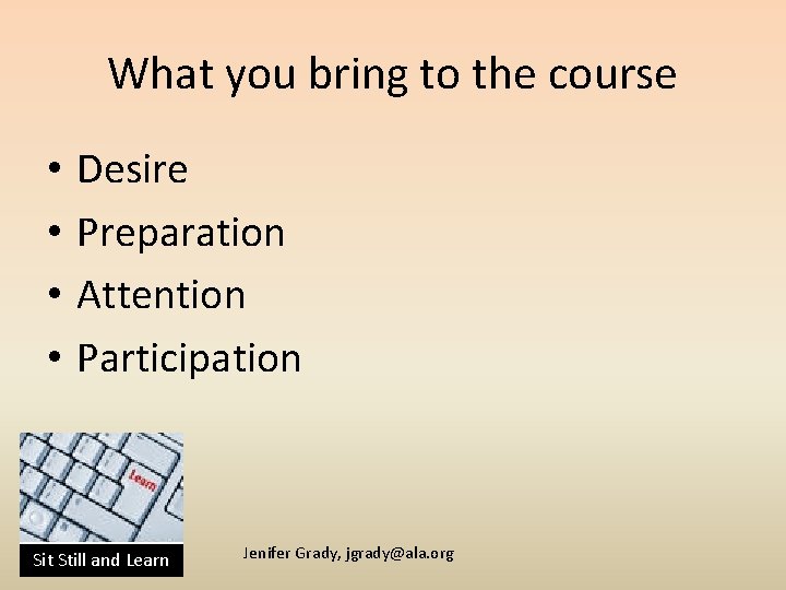 What you bring to the course • • Desire Preparation Attention Participation Sit Still