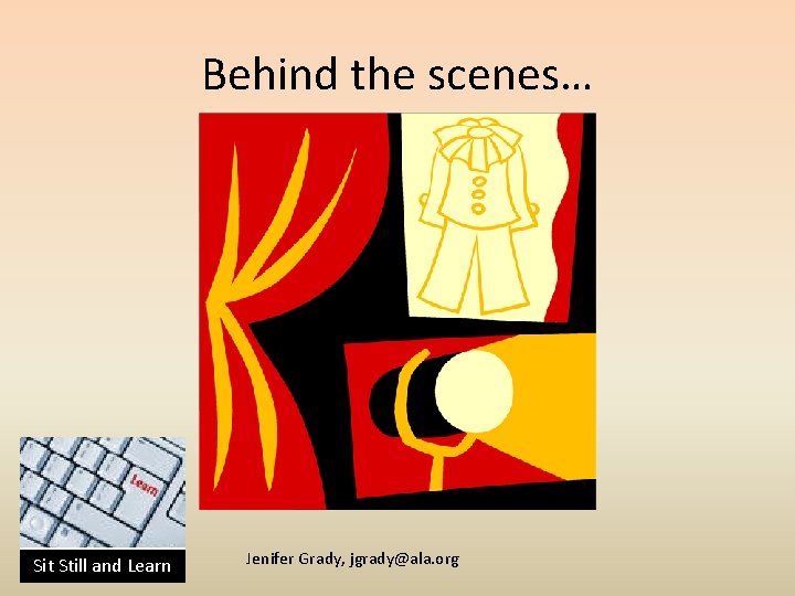 Behind the scenes… Sit Still and Learn Jenifer Grady, jgrady@ala. org 