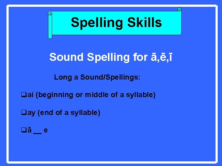 Spelling Skills Sound Spelling for ā, ē, ī Long a Sound/Spellings: qai (beginning or