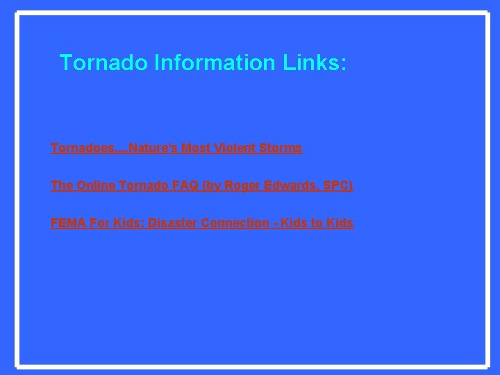 Tornado Information Links: Tornadoes. . Nature's Most Violent Storms The Online Tornado FAQ (by