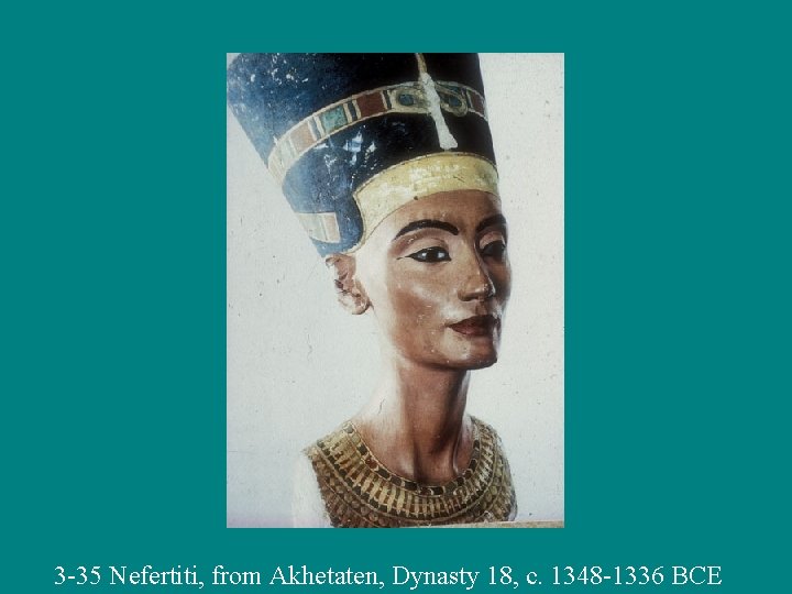 3 -35 Nefertiti, from Akhetaten, Dynasty 18, c. 1348 -1336 BCE 