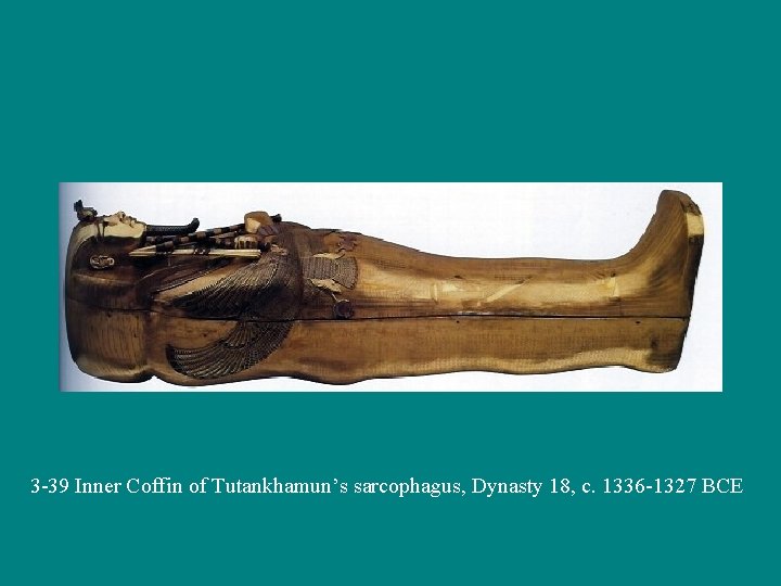 3 -39 Inner Coffin of Tutankhamun’s sarcophagus, Dynasty 18, c. 1336 -1327 BCE 
