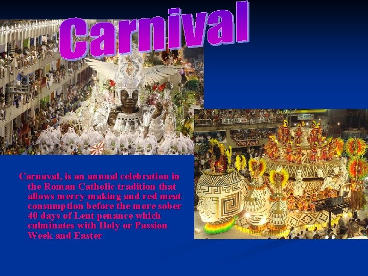 Carnaval, is an annual celebration in the Roman Catholic tradition that allows merry-making and