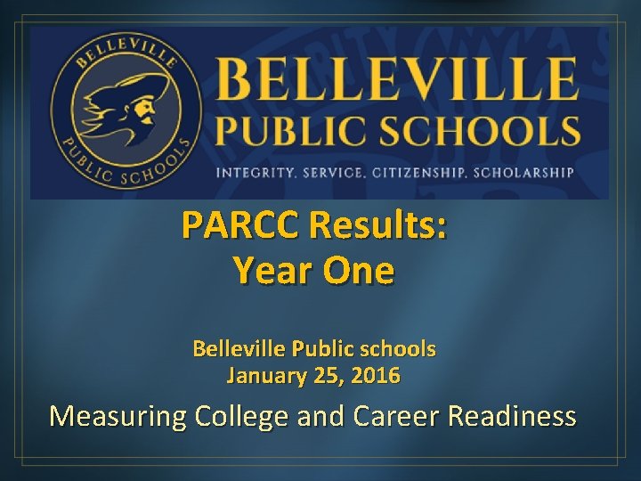 PARCC Results: Year One Belleville Public schools January 25, 2016 Measuring College and Career