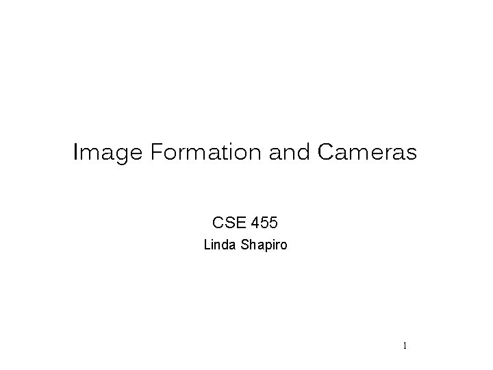 Image Formation and Cameras CSE 455 Linda Shapiro 1 