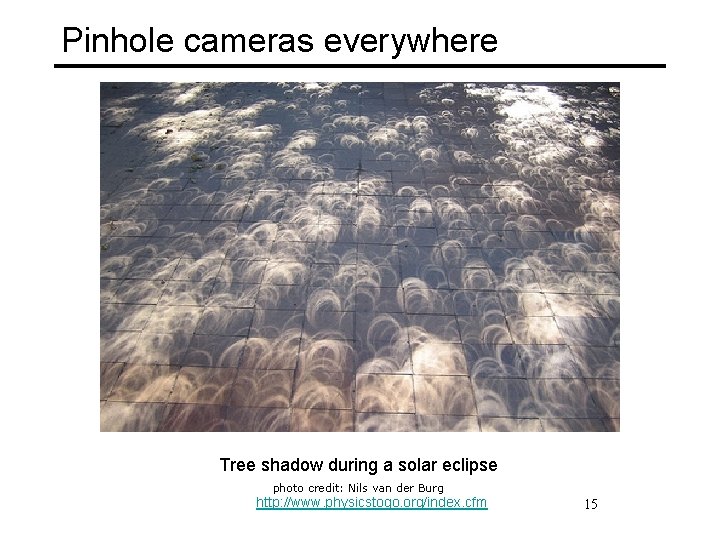 Pinhole cameras everywhere Tree shadow during a solar eclipse photo credit: Nils van der