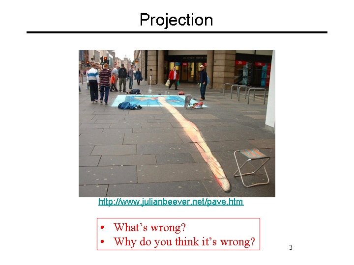 Projection http: //www. julianbeever. net/pave. htm • What’s wrong? • Why do you think