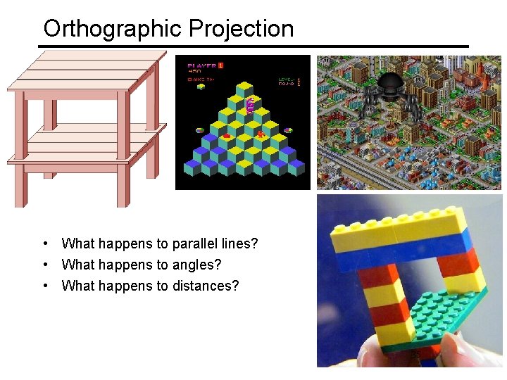 Orthographic Projection • What happens to parallel lines? • What happens to angles? •