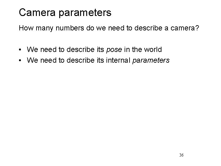 Camera parameters How many numbers do we need to describe a camera? • We