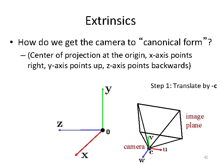 Extrinsics • How do we get the camera to “canonical form”? – (Center of