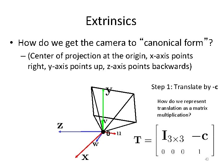 Extrinsics • How do we get the camera to “canonical form”? – (Center of