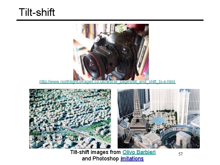 Tilt-shift http: //www. northlight-images. co. uk/article_pages/tilt_and_shift_ts-e. html Tilt-shift images from Olivo Barbieri and Photoshop