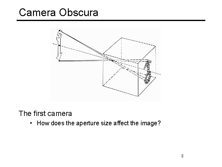 Camera Obscura The first camera • How does the aperture size affect the image?