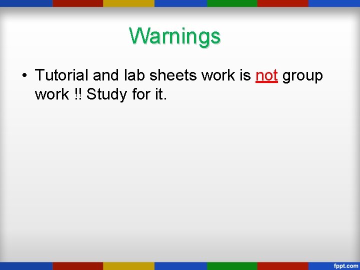 Warnings • Tutorial and lab sheets work is not group work !! Study for