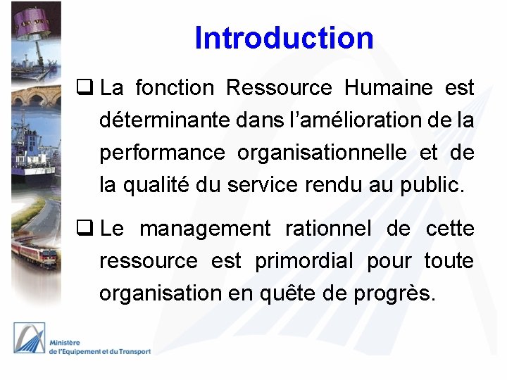 Introduction q La fonction Ressource Humaine est déterminante dans l’amélioration de la performance organisationnelle