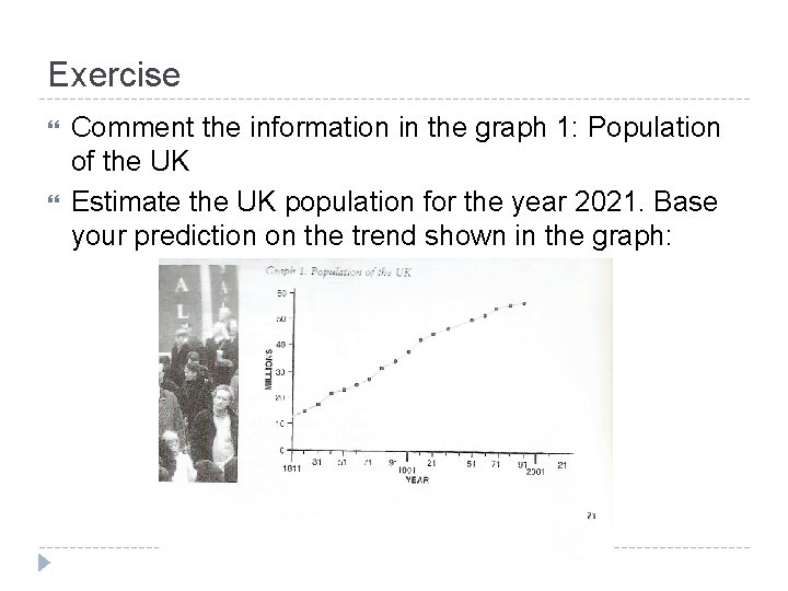 Exercise Comment the information in the graph 1: Population of the UK Estimate the