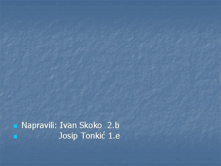 n n Napravili: Ivan Skoko 2. b Josip Tonkić 1. e 