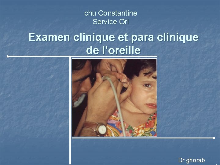 chu Constantine Service Orl Examen clinique et para clinique de l’oreille Dr ghorab 