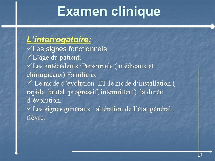 Examen clinique L’interrogatoire: üLes signes fonctionnels, üL’age du patient. üLes antécédents : Personnels (