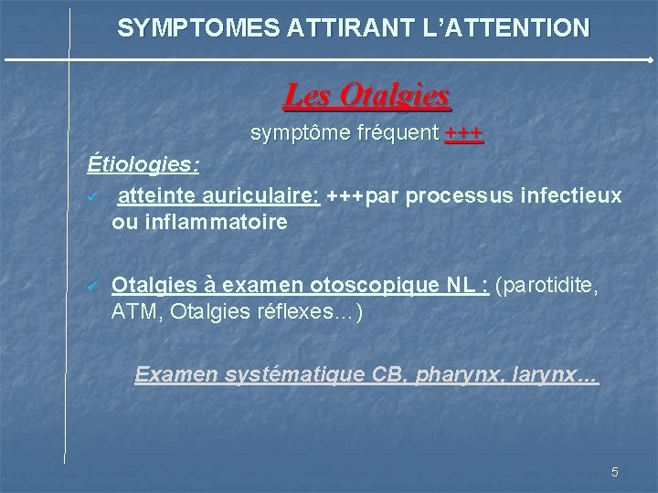 SYMPTOMES ATTIRANT L’ATTENTION Les Otalgies symptôme fréquent +++ Étiologies: ü atteinte auriculaire: +++par processus