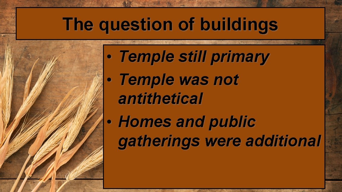 The question of buildings • Temple still primary • Temple was not antithetical •