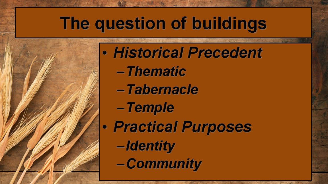 The question of buildings • Historical Precedent – Thematic – Tabernacle – Temple •