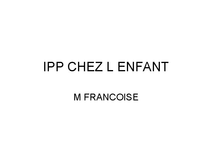 IPP CHEZ L ENFANT M FRANCOISE 