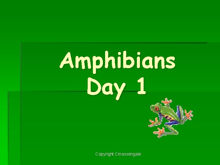 Amphibians Day 1 Copyright Cmassengale 