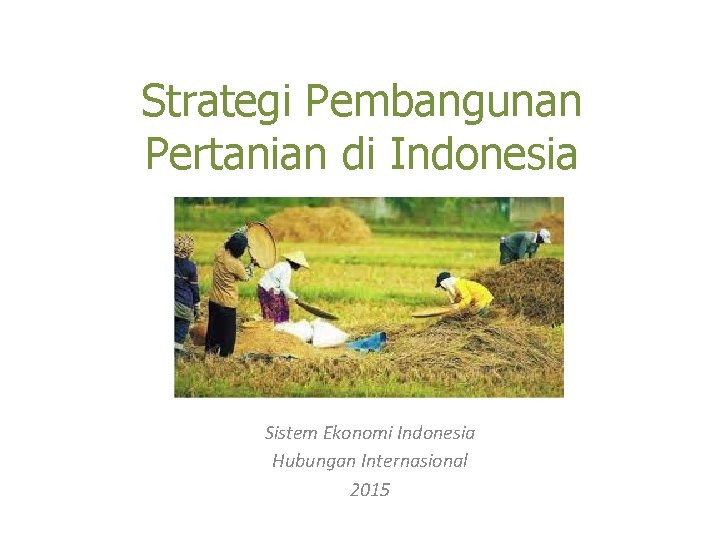 Strategi Pembangunan Pertanian di Indonesia Sistem Ekonomi Indonesia Hubungan Internasional 2015 