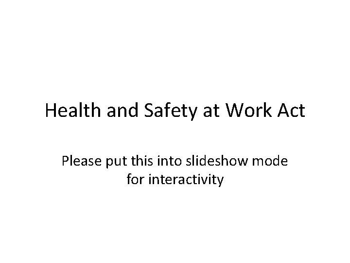 Health and Safety at Work Act Please put this into slideshow mode for interactivity
