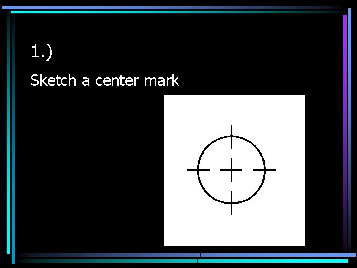 1. ) Sketch a center mark 