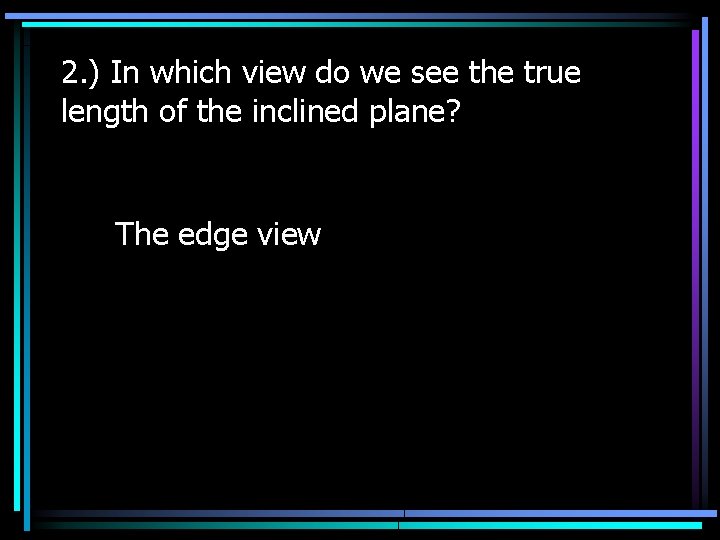 2. ) In which view do we see the true length of the inclined