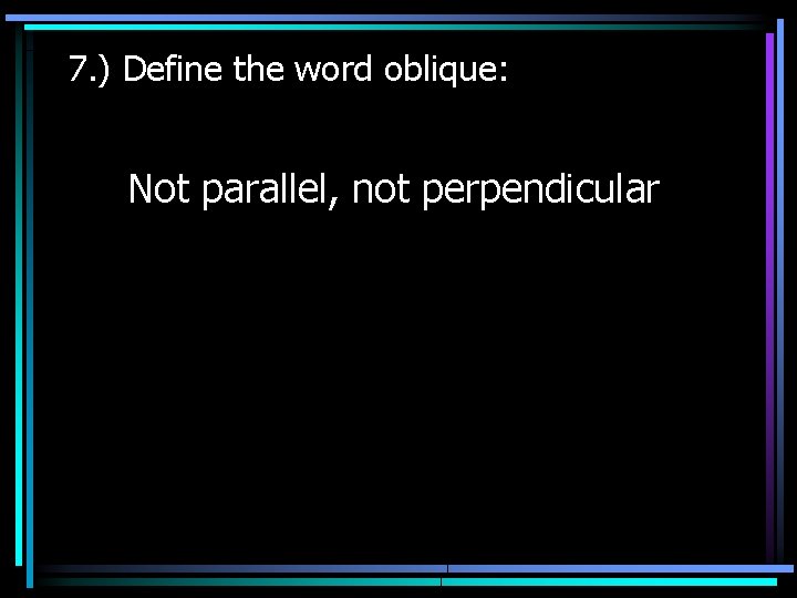 7. ) Define the word oblique: Not parallel, not perpendicular 