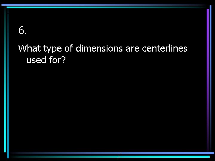 6. What type of dimensions are centerlines used for? 
