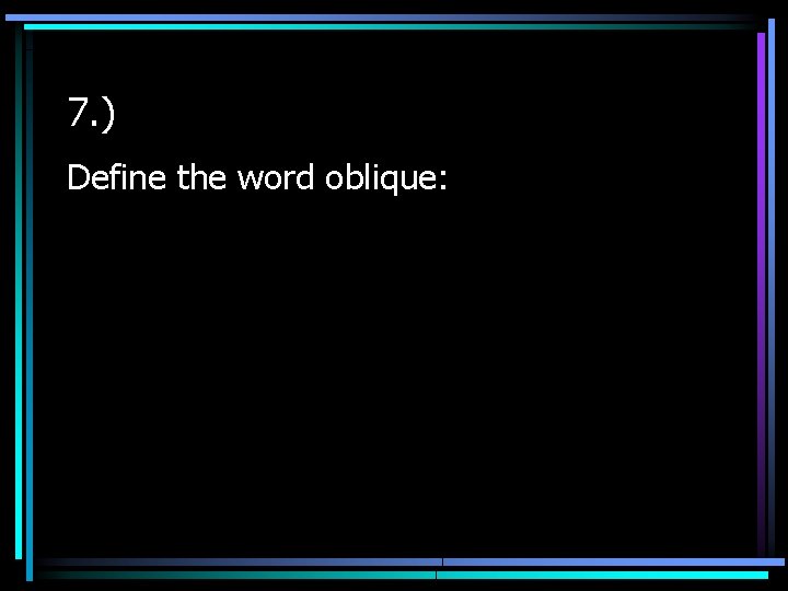 7. ) Define the word oblique: 